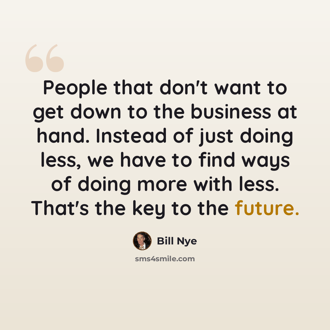 “People that don't want to get down to the business at hand. Instead of just doing less, we have to find ways of doing more with less. That's the key to the future.” quote by Bill Nye