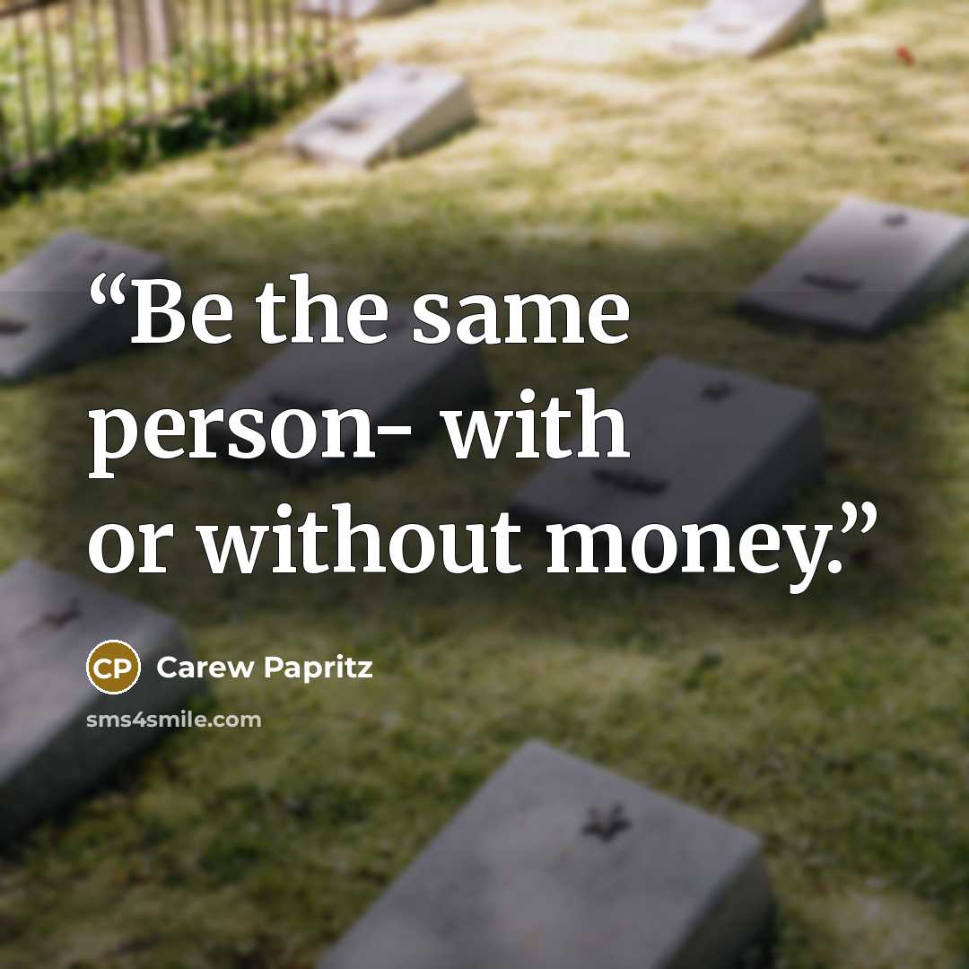 “Be the same person- with or without money.” quote by Carew Papritz
