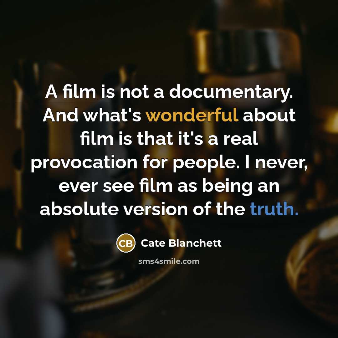 “A film is not a documentary. And what's wonderful about film is that it's a real provocation for people. I never, ever see film as being an absolute version of the truth.” quote by Cate Blanchett