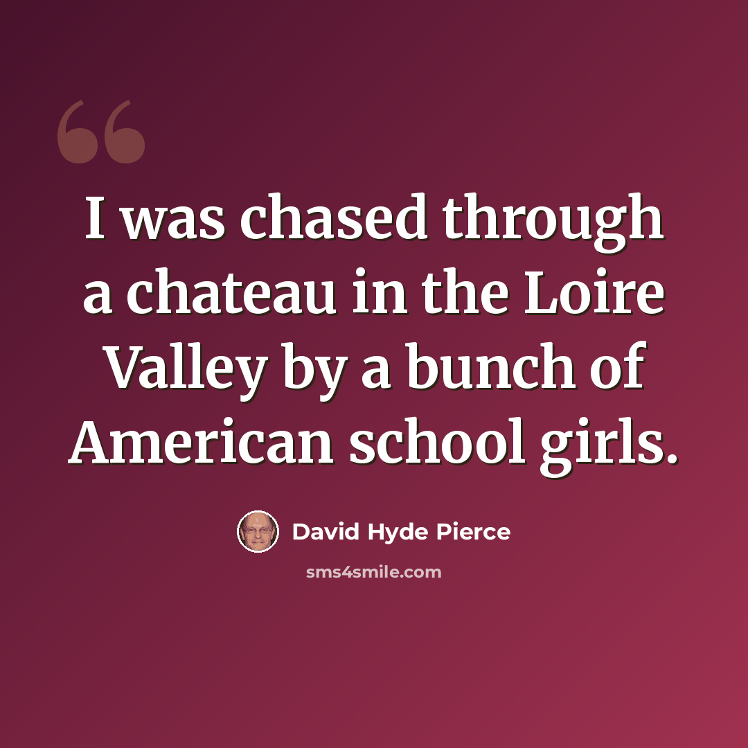 “I was chased through a chateau in the Loire Valley by a bunch of American school girls.” quote by David Hyde Pierce