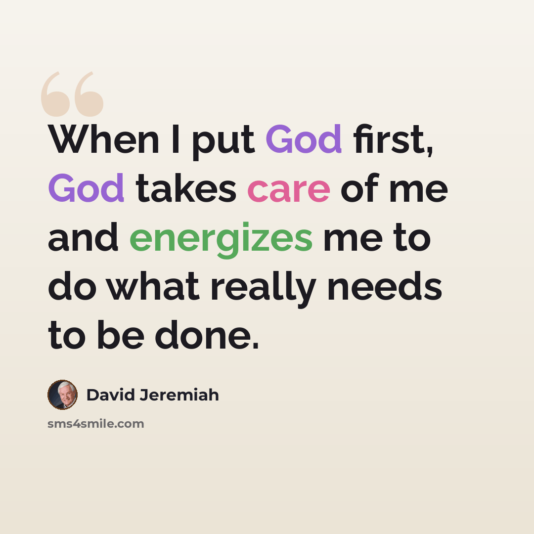 “When I put God first, God takes care of me and energizes me to do what really needs to be done.” quote by David Jeremiah