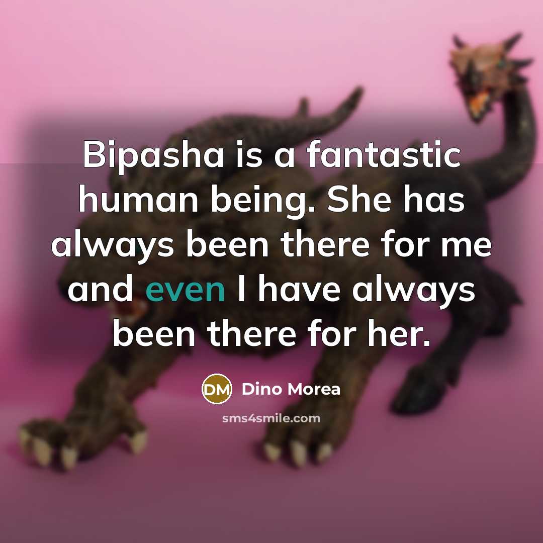 “Bipasha is a fantastic human being. She has always been there for me and even I have always been there for her.” quote by Dino Morea