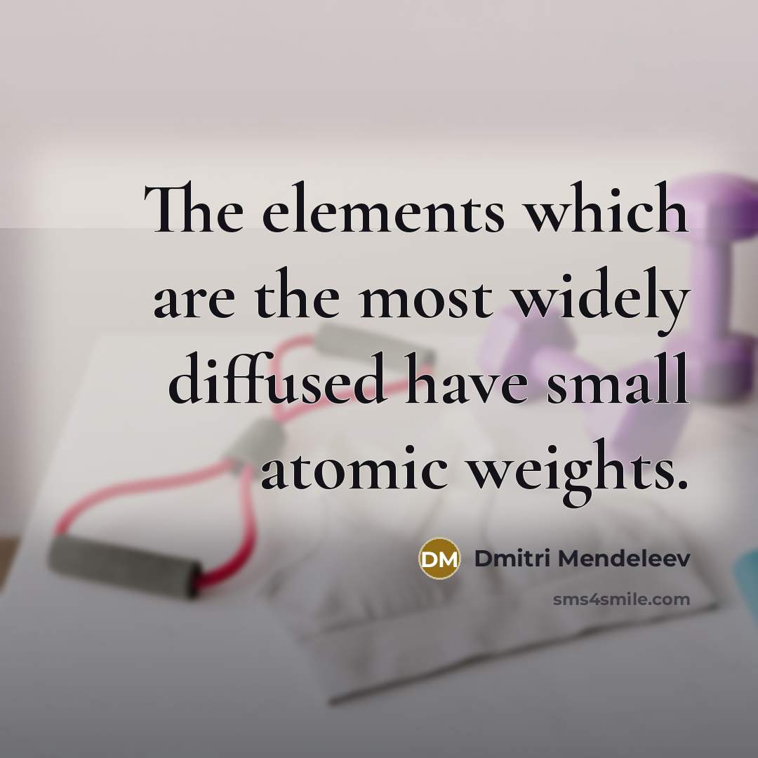 “The elements which are the most widely diffused have small atomic weights.” quote by Dmitri Mendeleev