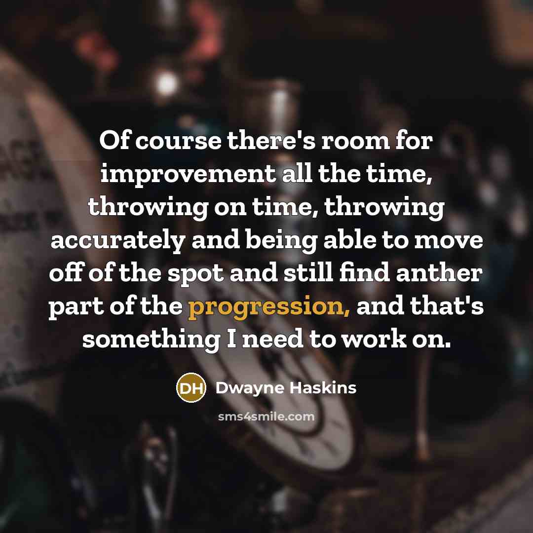 “Of course there's room for improvement all the time, throwing on time, throwing accurately and being able to move off of the spot and still find anther part of the progression, and that's something I need to work on.” quote by Dwayne Haskins