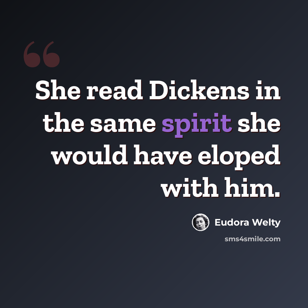 “She read Dickens in the same spirit she would have eloped with him.” quote by Eudora Welty