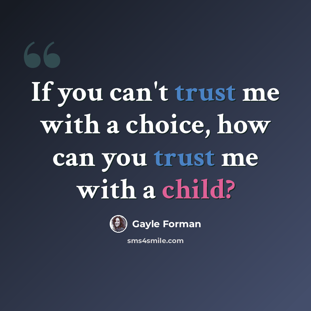 “If you can't trust me with a choice, how can you trust me with a child?” quote by Gayle Forman