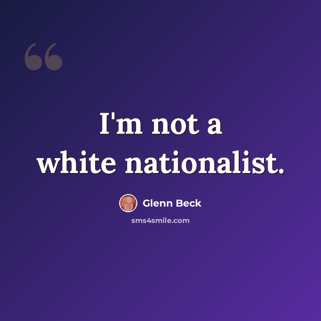 “I'm not a white nationalist.” quote by Glenn Beck
