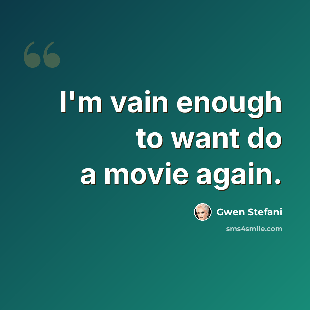 “I'm vain enough to want do a movie again.” quote by Gwen Stefani