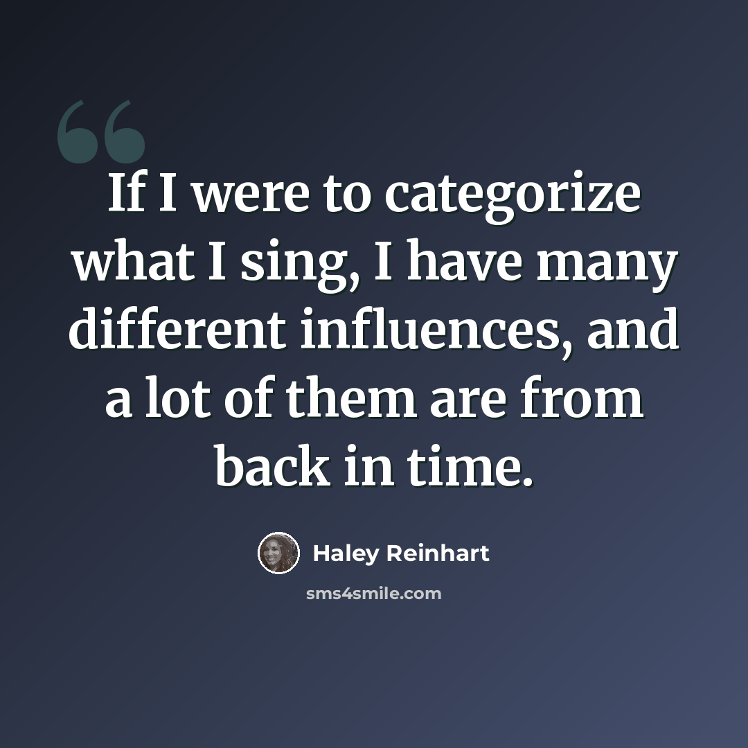 “If I were to categorize what I sing, I have many different influences, and a lot of them are from back in time.” quote by Haley Reinhart