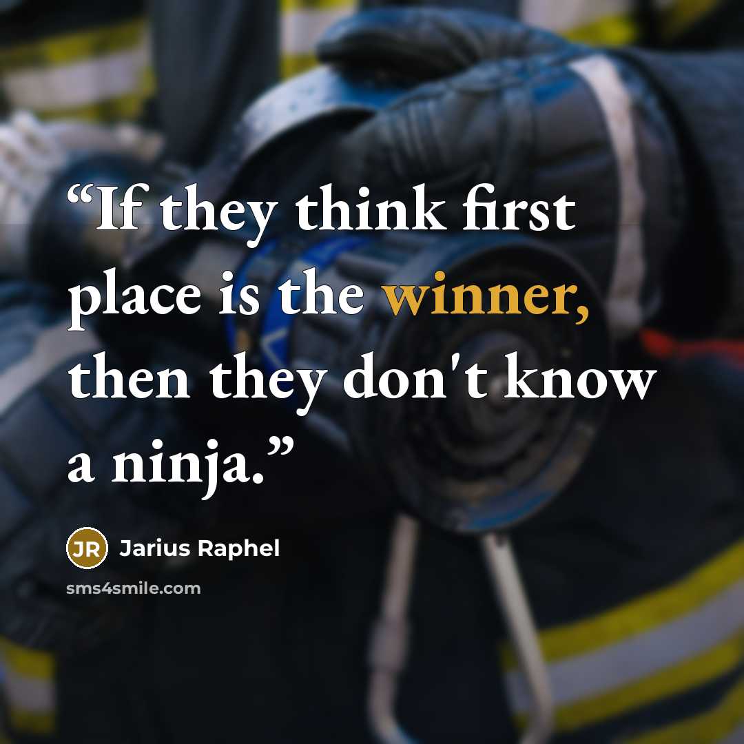 “If they think first place is the winner, then they don't know a ninja.” quote by Jarius Raphel