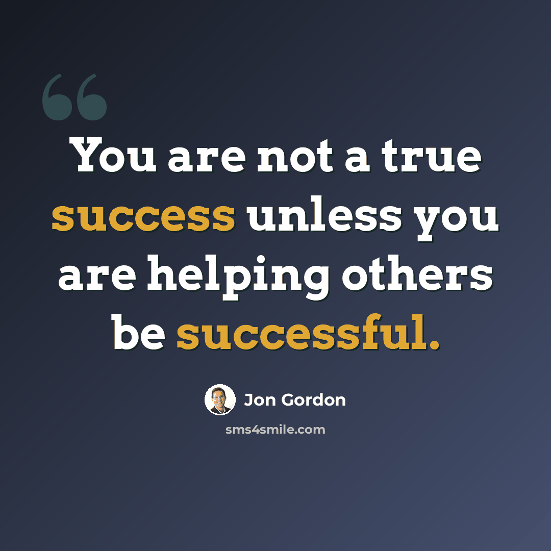 “You are not a true success unless you are helping others be successful.” quote by Jon Gordon