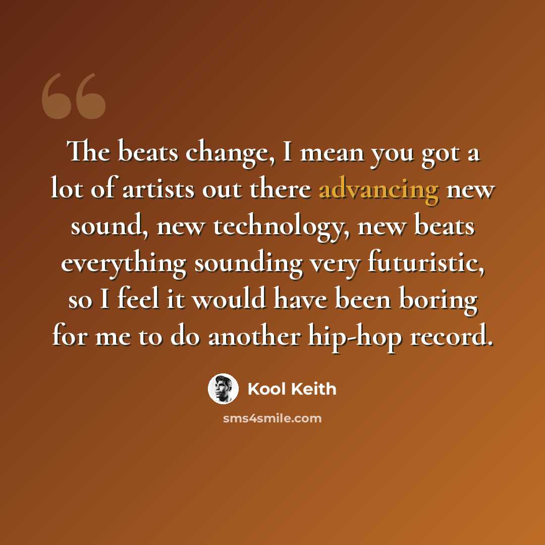 “The beats change, I mean you got a lot of artists out there advancing new sound, new technology, new beats everything sounding very futuristic, so I feel it would have been boring for me to do another hip-hop record.” quote by Kool Keith