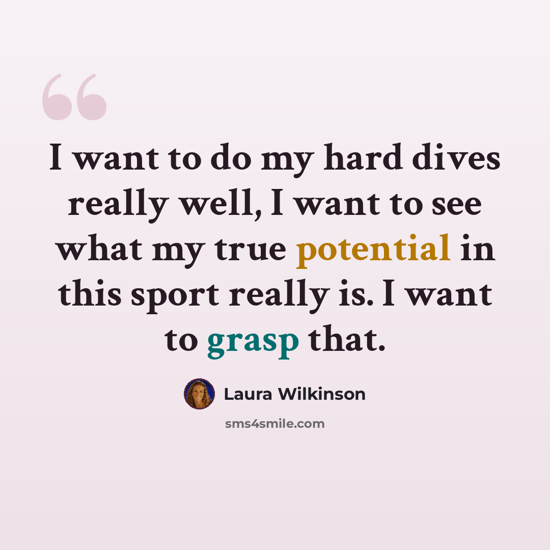 “I want to do my hard dives really well, I want to see what my true potential in this sport really is. I want to grasp that.” quote by Laura Wilkinson