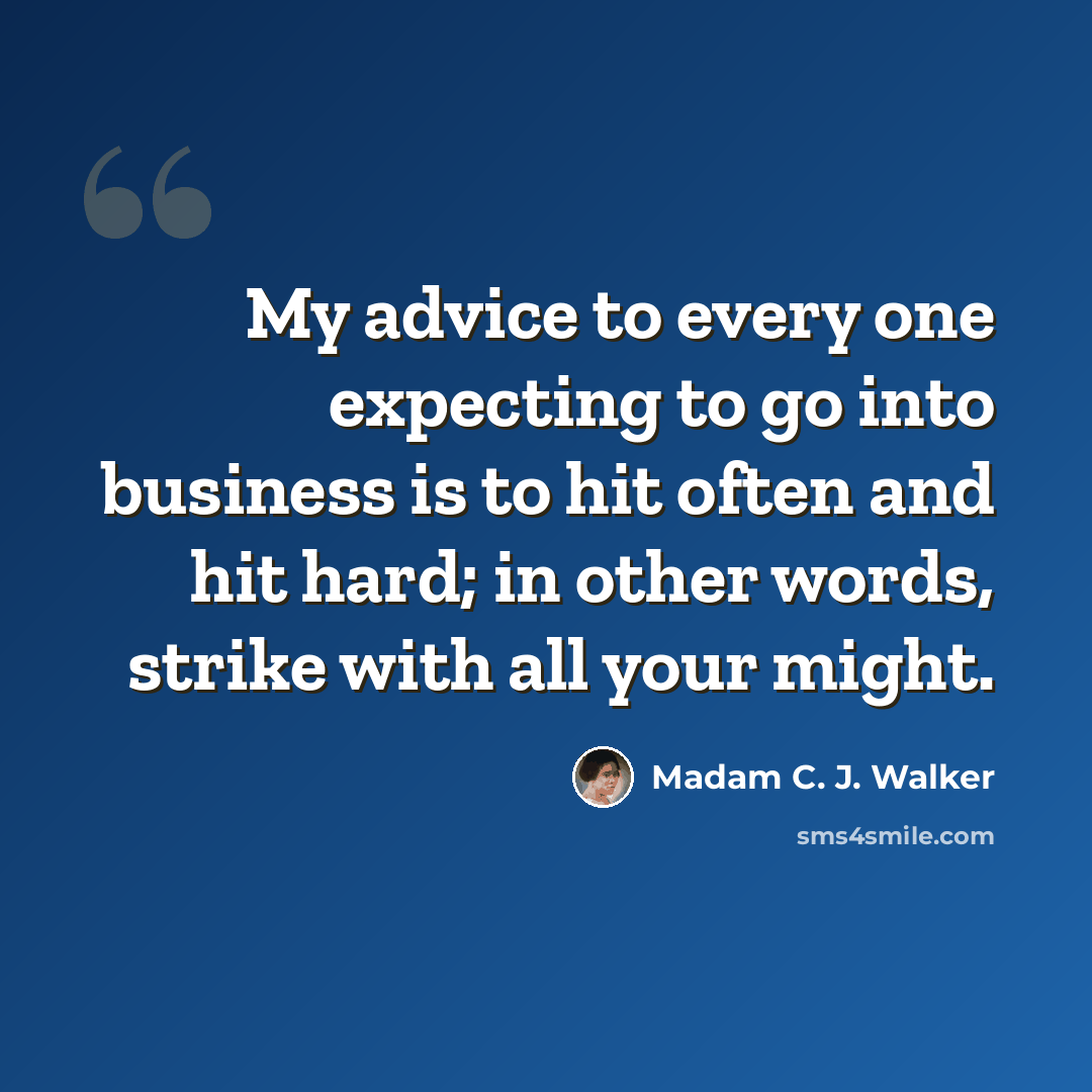 “My advice to every one expecting to go into business is to hit often and hit hard; in other words, strike with all your might.” quote by Madam C. J. Walker