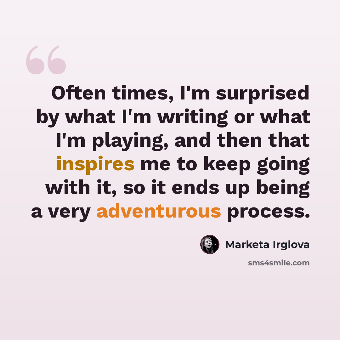“Often times, I'm surprised by what I'm writing or what I'm playing, and then that inspires me to keep going with it, so it ends up being a very adventurous process.” quote by Marketa Irglova