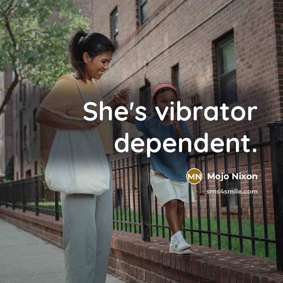 “She's vibrator dependent.” quote by Mojo Nixon