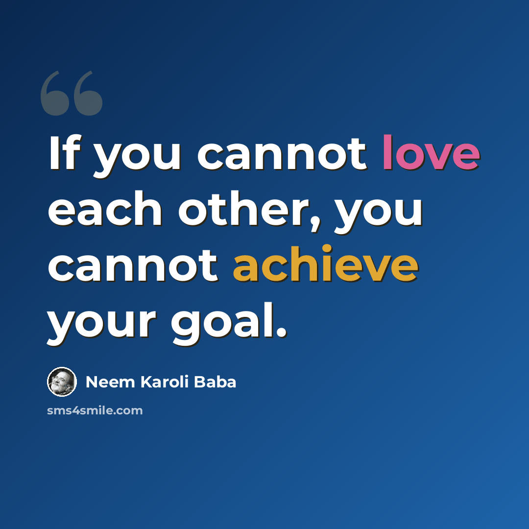 “If you cannot love each other, you cannot achieve your goal.” quote by Neem Karoli Baba
