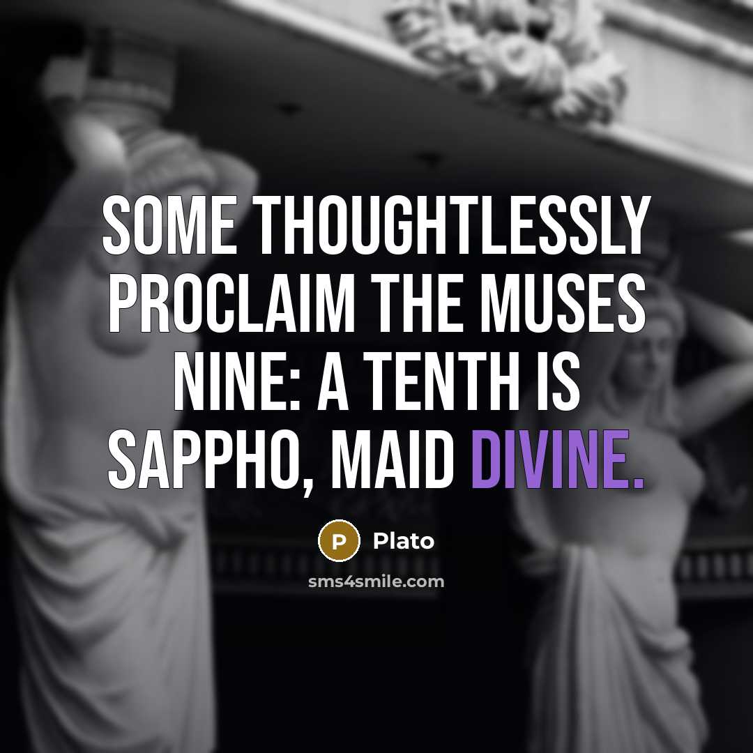 “Some thoughtlessly proclaim the Muses nine: A tenth is Sappho, maid divine.” quote by Plato
