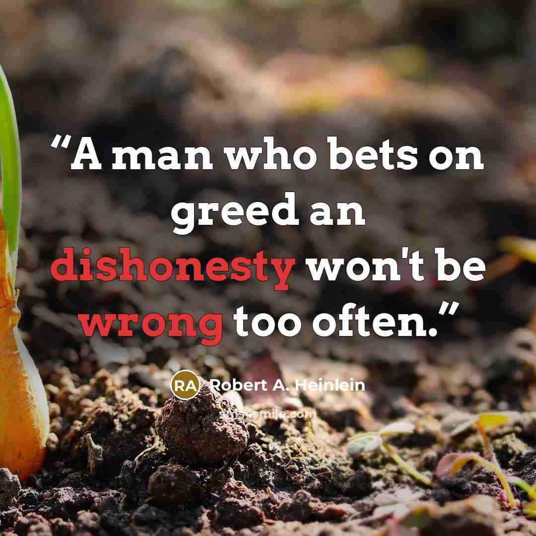 “A man who bets on greed an dishonesty won't be wrong too often.” quote by Robert A. Heinlein