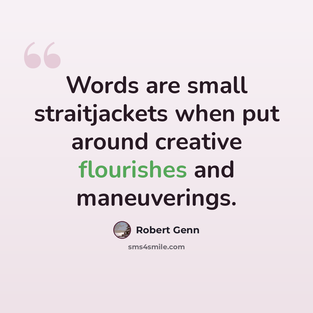 “Words are small straitjackets when put around creative flourishes and maneuverings.” quote by Robert Genn