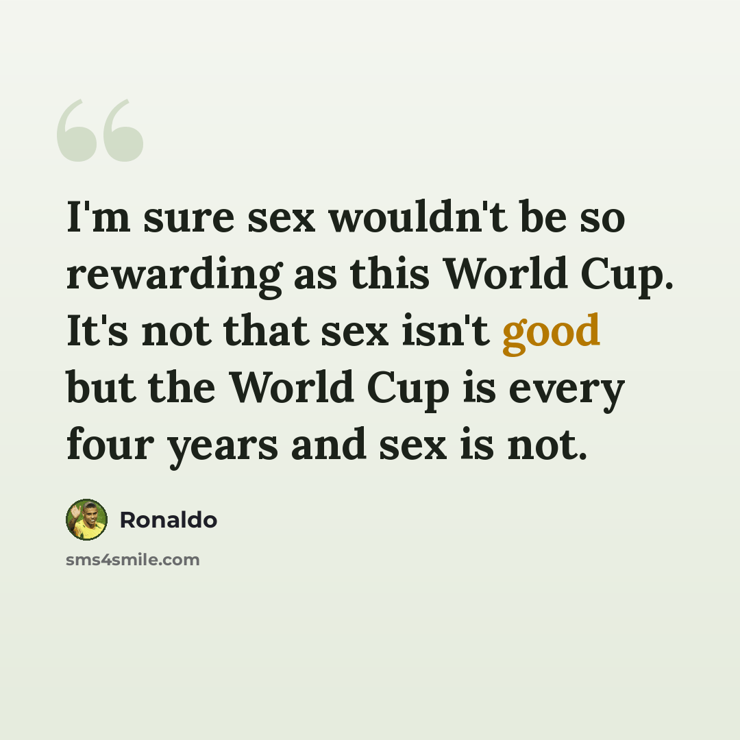 “I'm sure sex wouldn't be so rewarding as this World Cup. It's not that sex isn't good but the World Cup is every four years and sex is not.” quote by Ronaldo