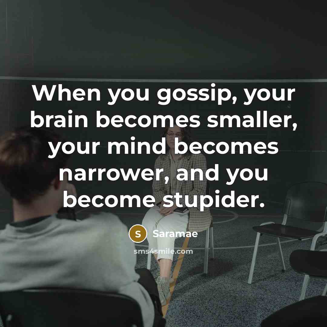 “When you gossip, your brain becomes smaller, your mind becomes narrower, and you become stupider.” quote by Saramae