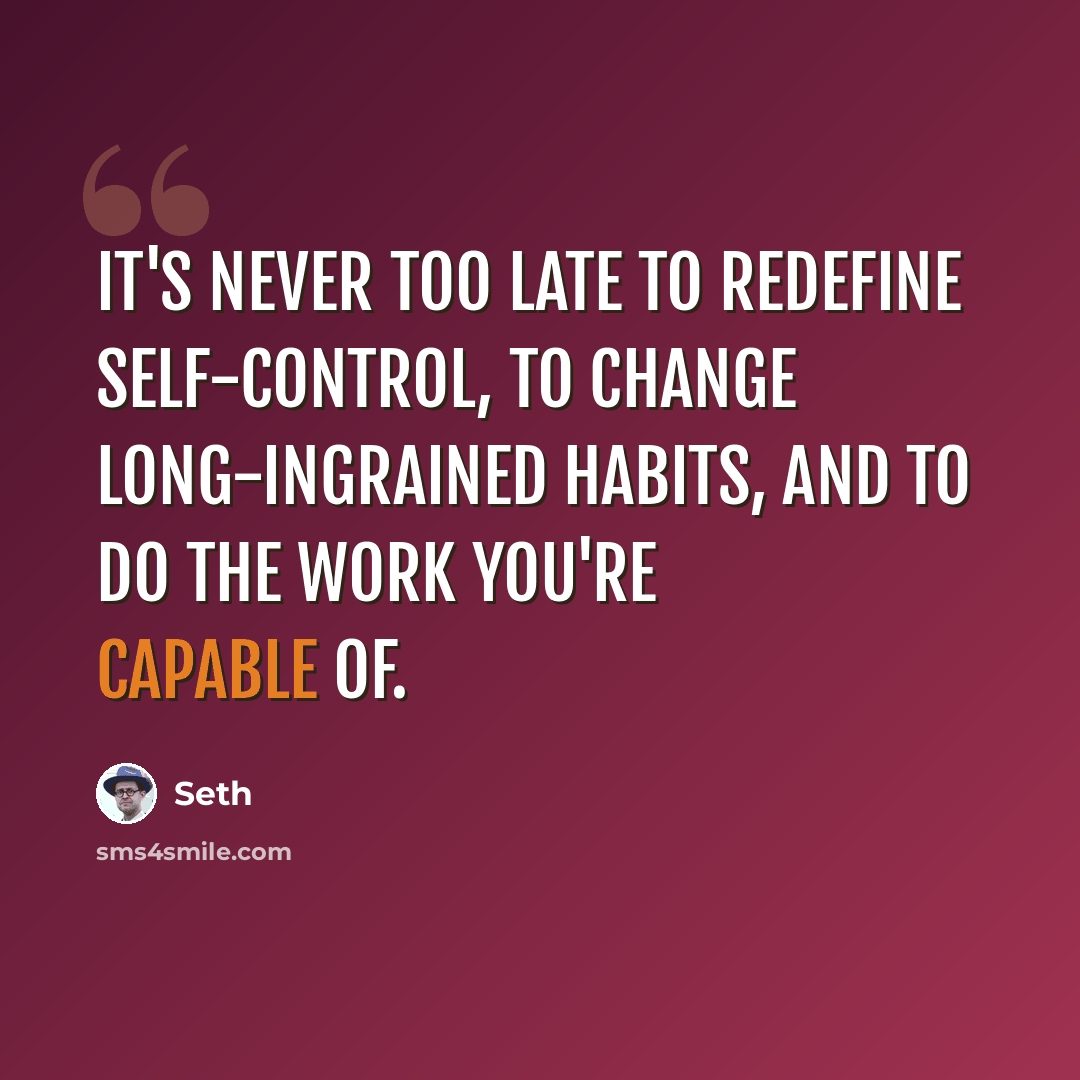 “It's never too late to redefine self-control, to change long-ingrained habits, and to do the work you're capable of.” quote by Seth