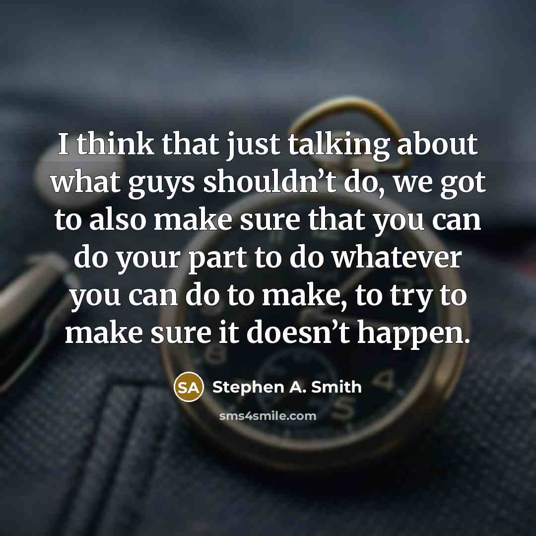 “I think that just talking about what guys shouldn’t do, we got to also make sure that you can do your part to do whatever you can do to make, to try to make sure it doesn’t happen.” quote by Stephen A. Smith