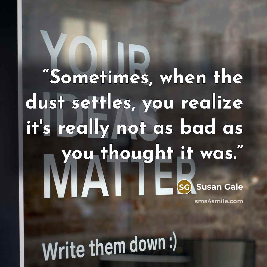 “Sometimes, when the dust settles, you realize it's really not as bad as you thought it was.” quote by Susan Gale