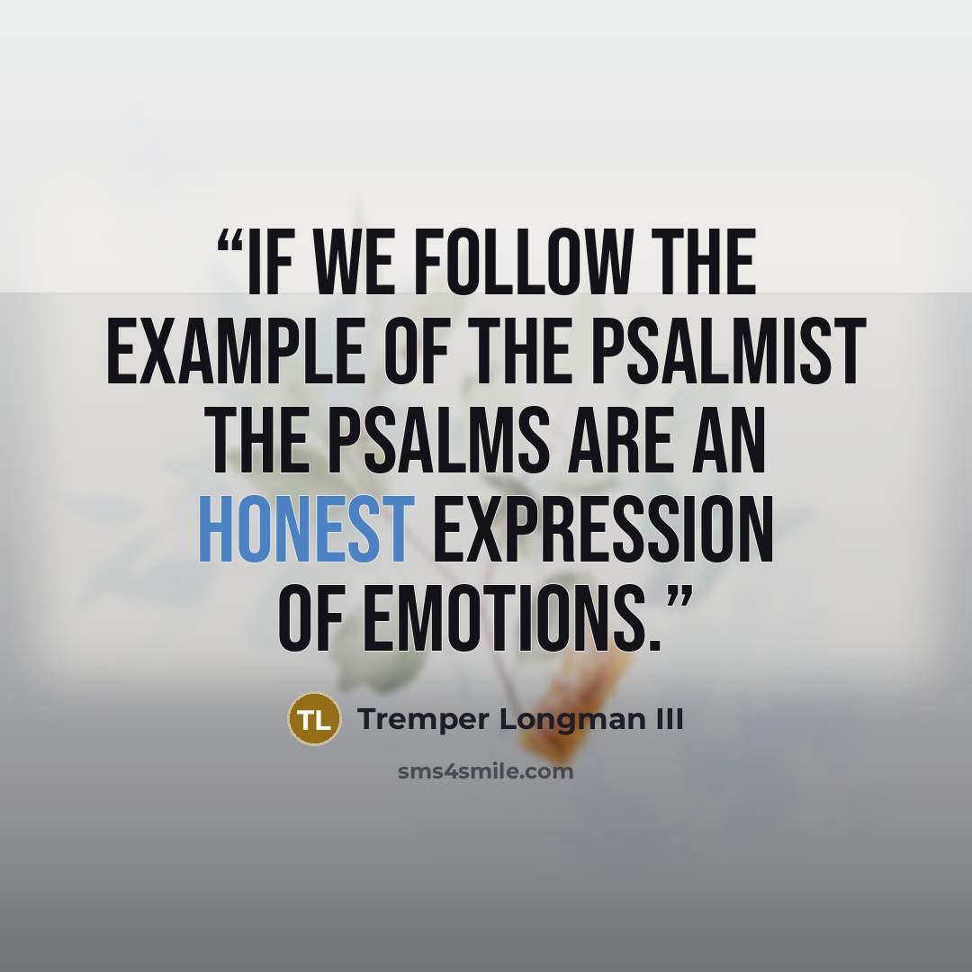 “if we follow the example of the psalmist The Psalms are an honest expression of emotions.” quote by Tremper Longman III