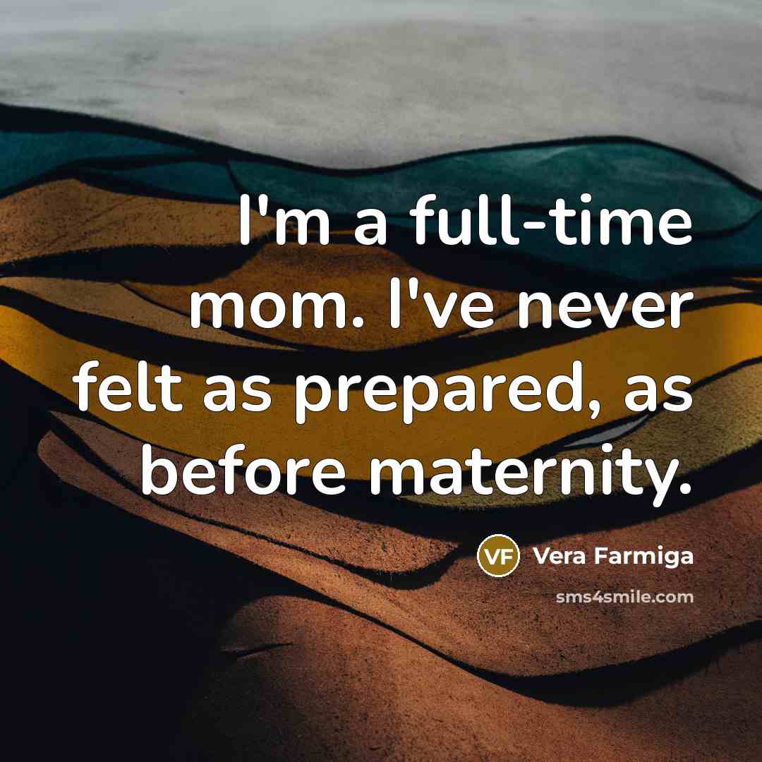 “I'm a full-time mom. I've never felt as prepared, as before maternity.” quote by Vera Farmiga