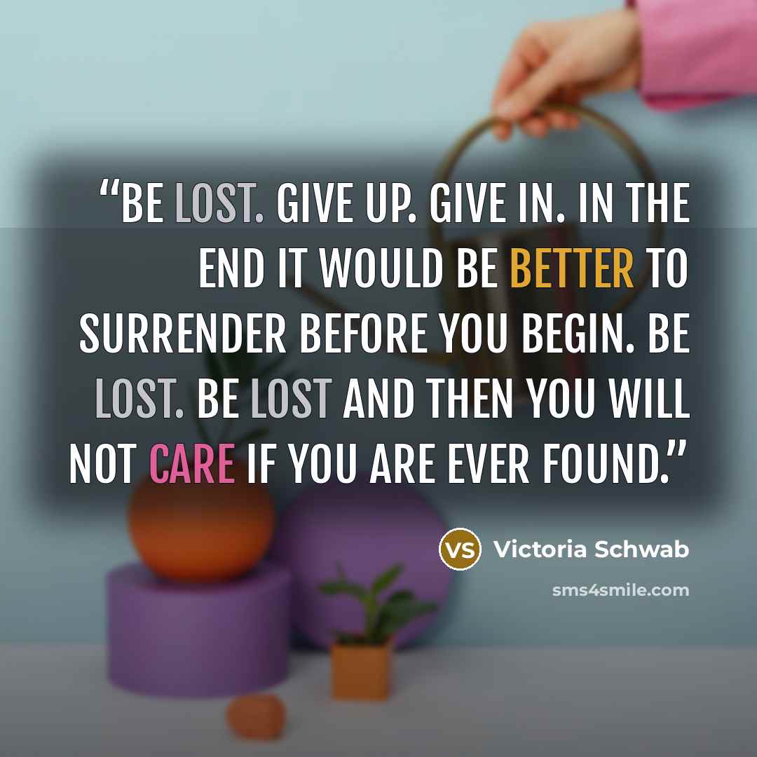 “Be lost. Give up. Give In. in the end It would be better to surrender before you begin. be lost. Be lost And then you will not care if you are ever found.” quote by Victoria Schwab