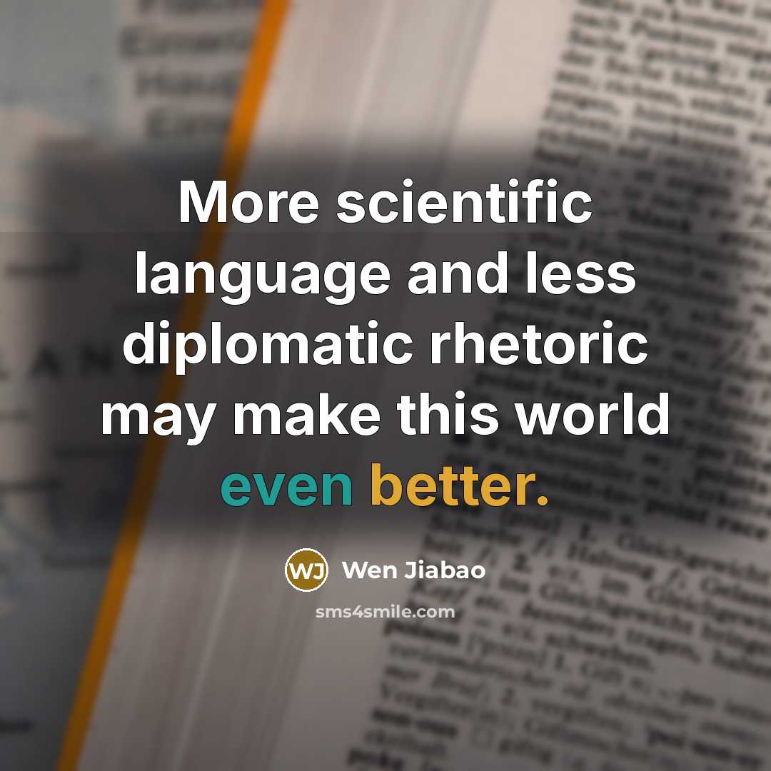 “More scientific language and less diplomatic rhetoric may make this world even better.” quote by Wen Jiabao