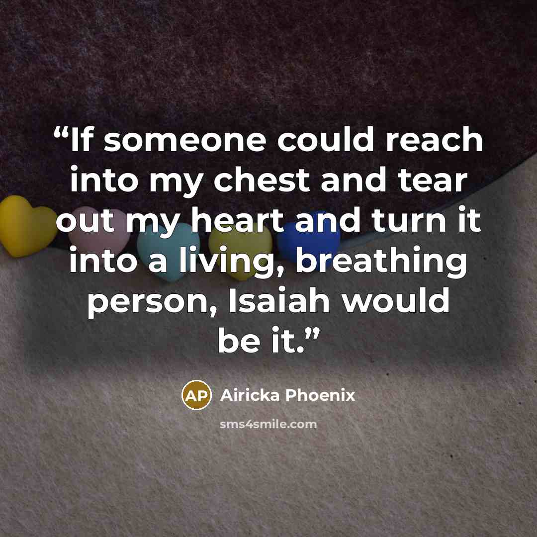 “If someone could reach into my chest and tear out my heart and turn it into a living, breathing person, Isaiah would be it.” quote by Airicka Phoenix