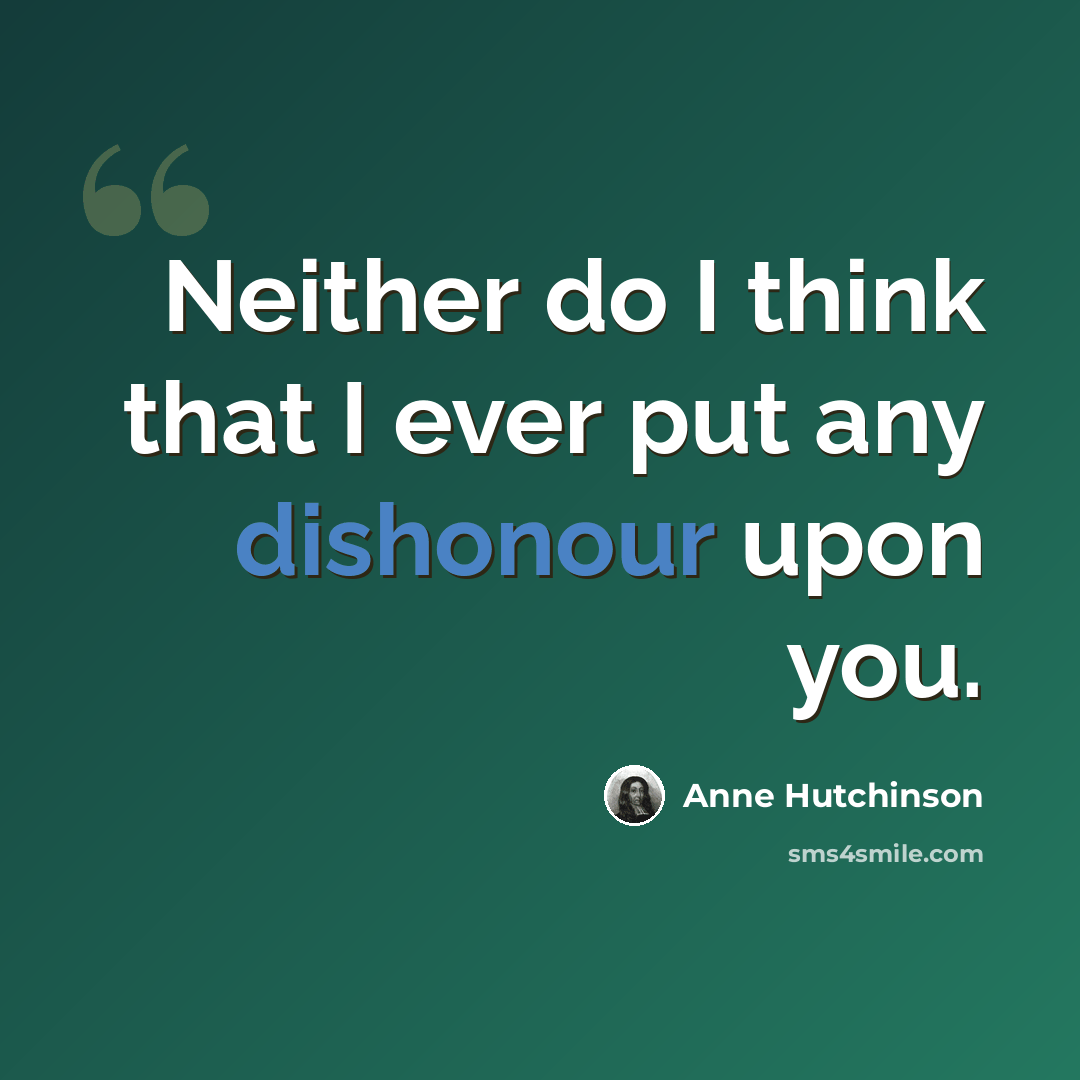 “Neither do I think that I ever put any dishonour upon you.” quote by Anne Hutchinson
