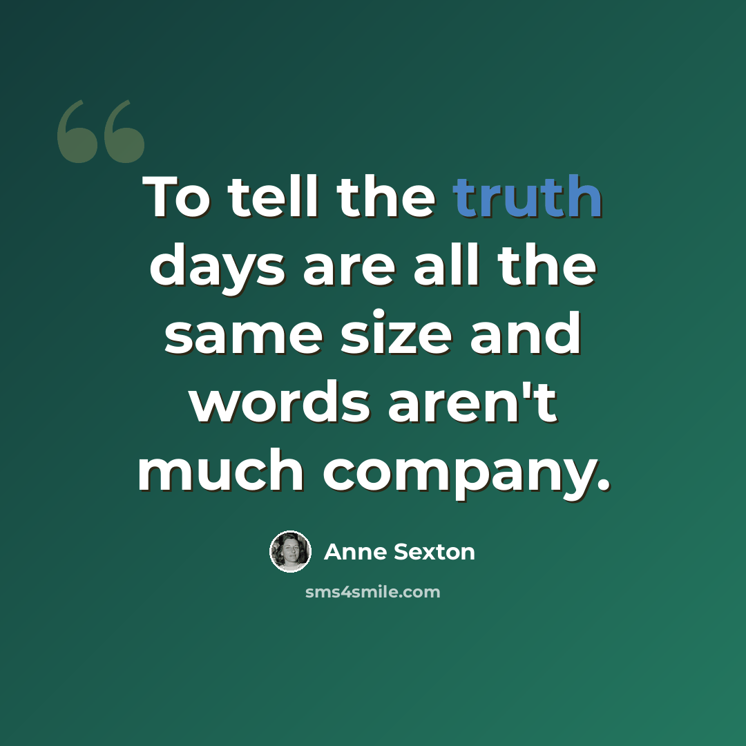“To tell the truth days are all the same size and words aren't much company.” quote by Anne Sexton