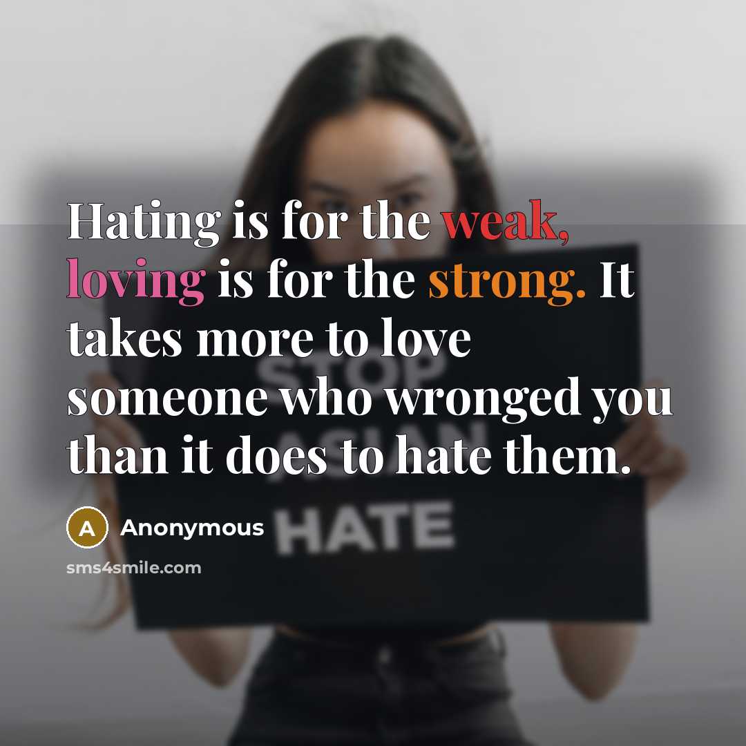 “Hating is for the weak, loving is for the strong. It takes more to love someone who wronged you than it does to hate them.” quote by Anonymous