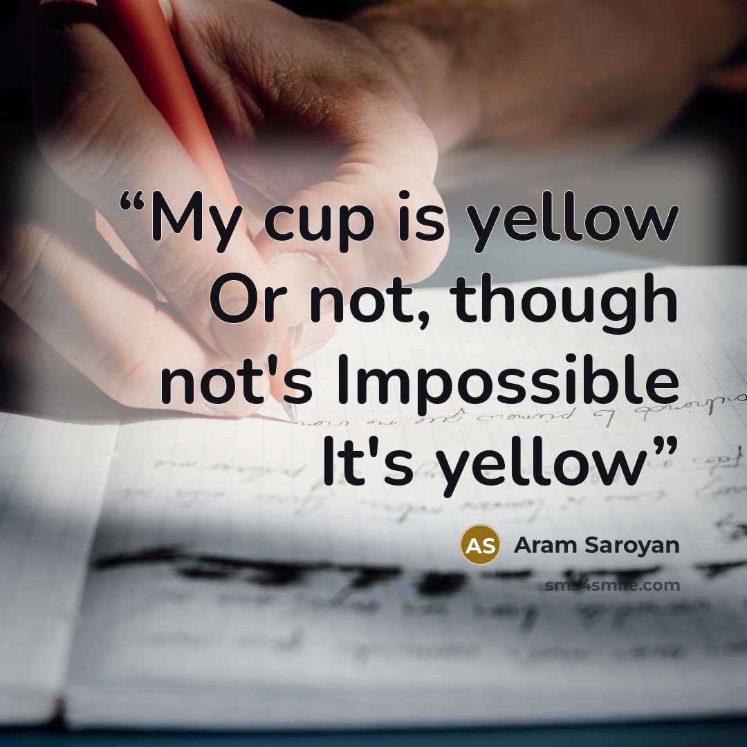 “My cup is yellow Or not, though not's Impossible It's yellow” quote by Aram Saroyan