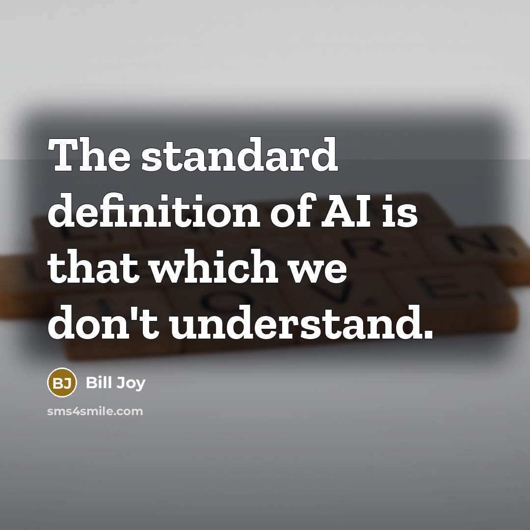 “The standard definition of AI is that which we don't understand.” quote by Bill Joy