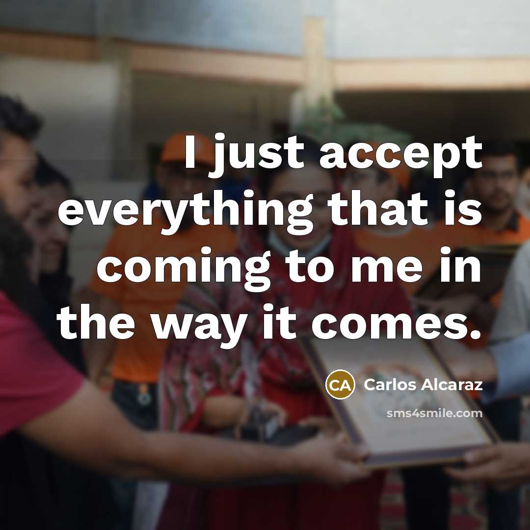 “I just accept everything that is coming to me in the way it comes.” quote by Carlos Alcaraz