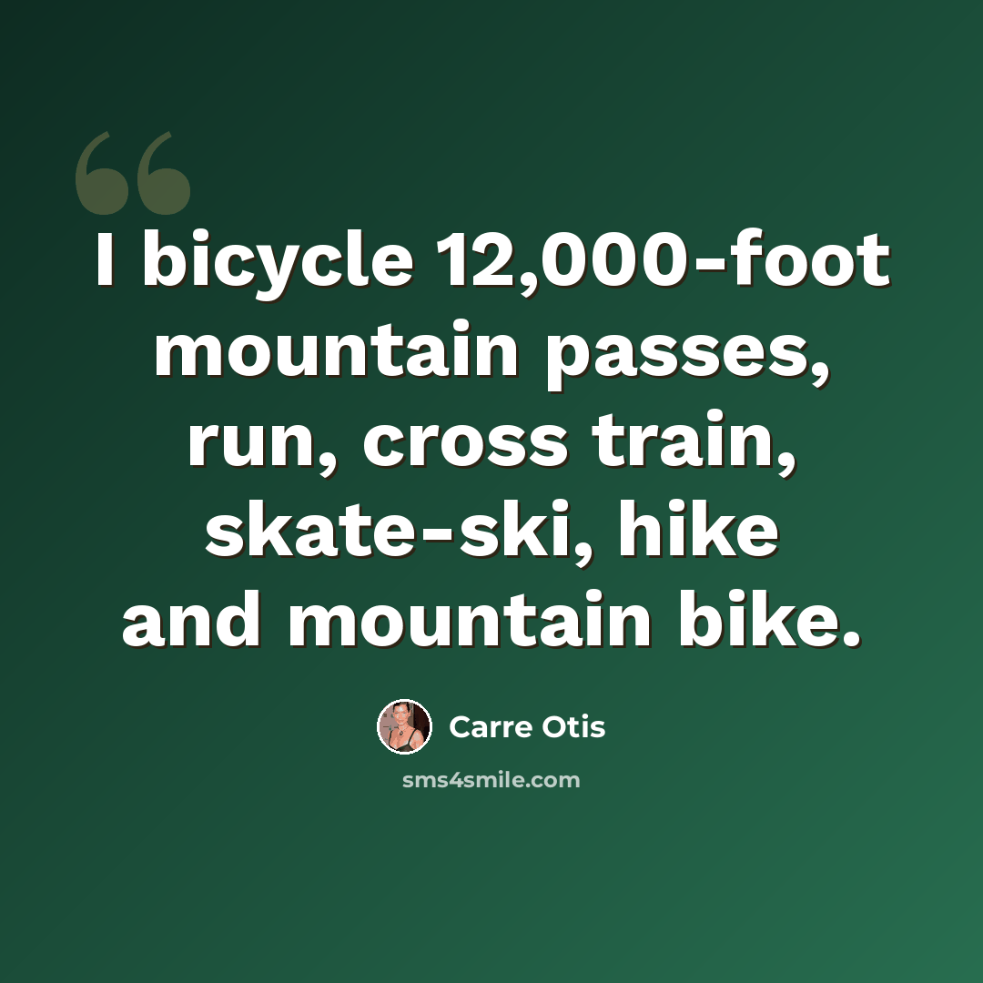 “I bicycle 12,000-foot mountain passes, run, cross train, skate-ski, hike and mountain bike.” quote by Carre Otis