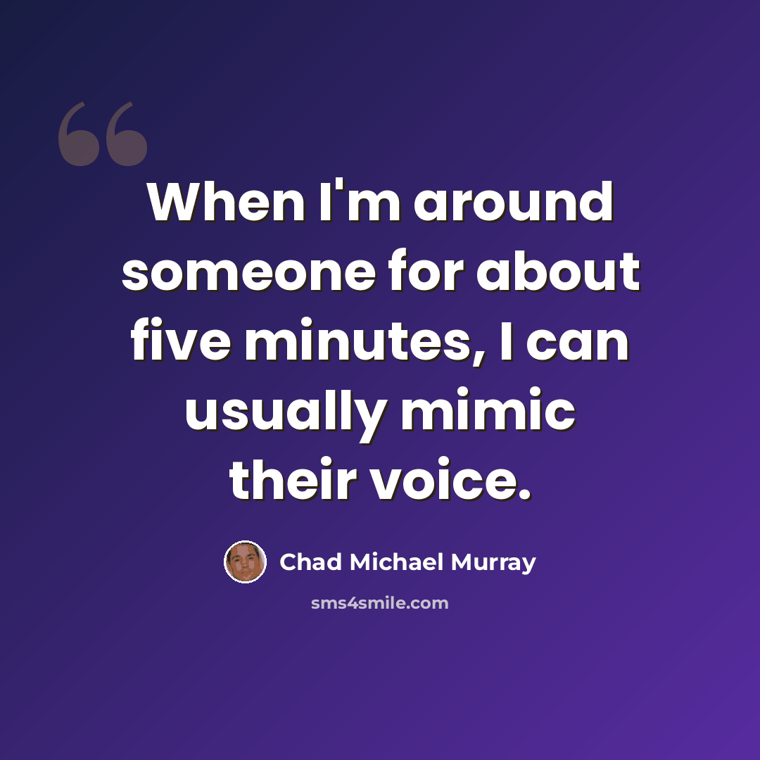 “When I'm around someone for about five minutes, I can usually mimic their voice.” quote by Chad Michael Murray