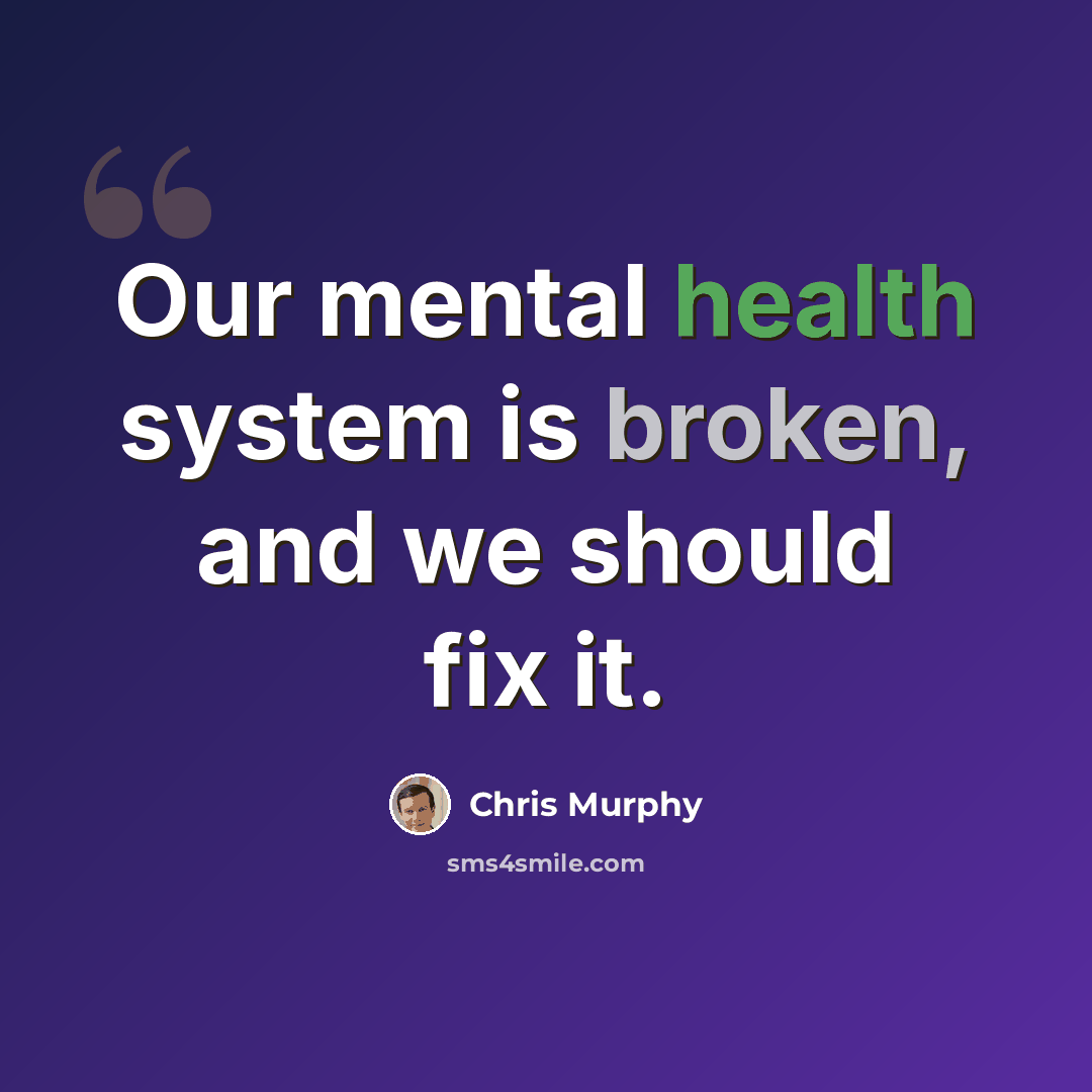 “Our mental health system is broken, and we should fix it.” quote by Chris Murphy