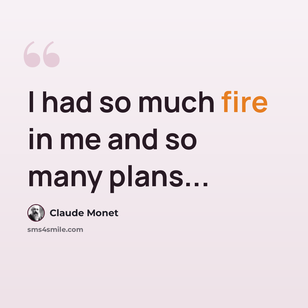 “I had so much fire in me and so many plans...” quote by Claude Monet