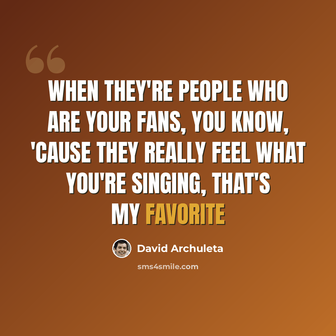 “When they're people who are your fans, you know, 'cause they really feel what you're singing, that's my favorite” quote by David Archuleta