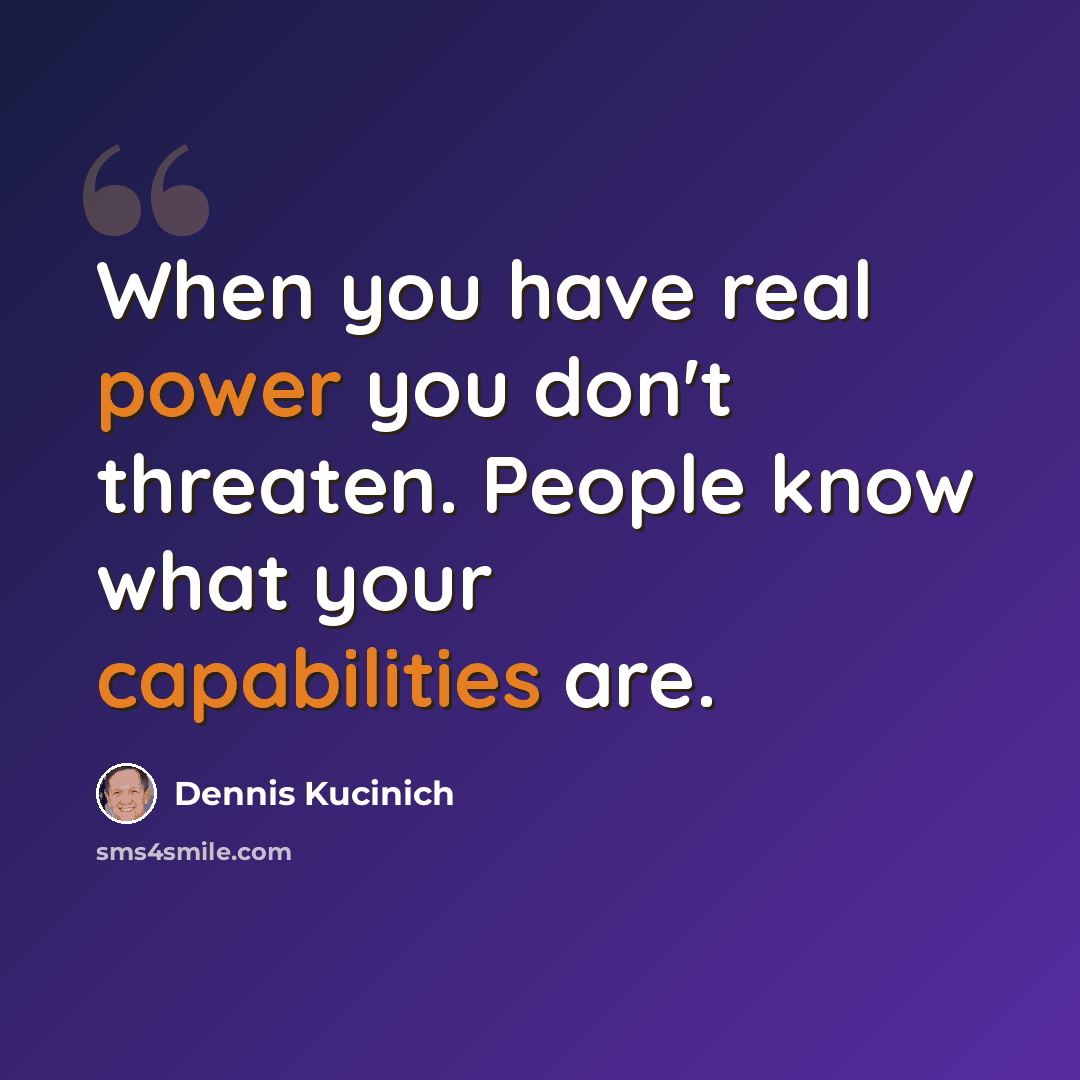“When you have real power you don't threaten. People know what your capabilities are.” quote by Dennis Kucinich