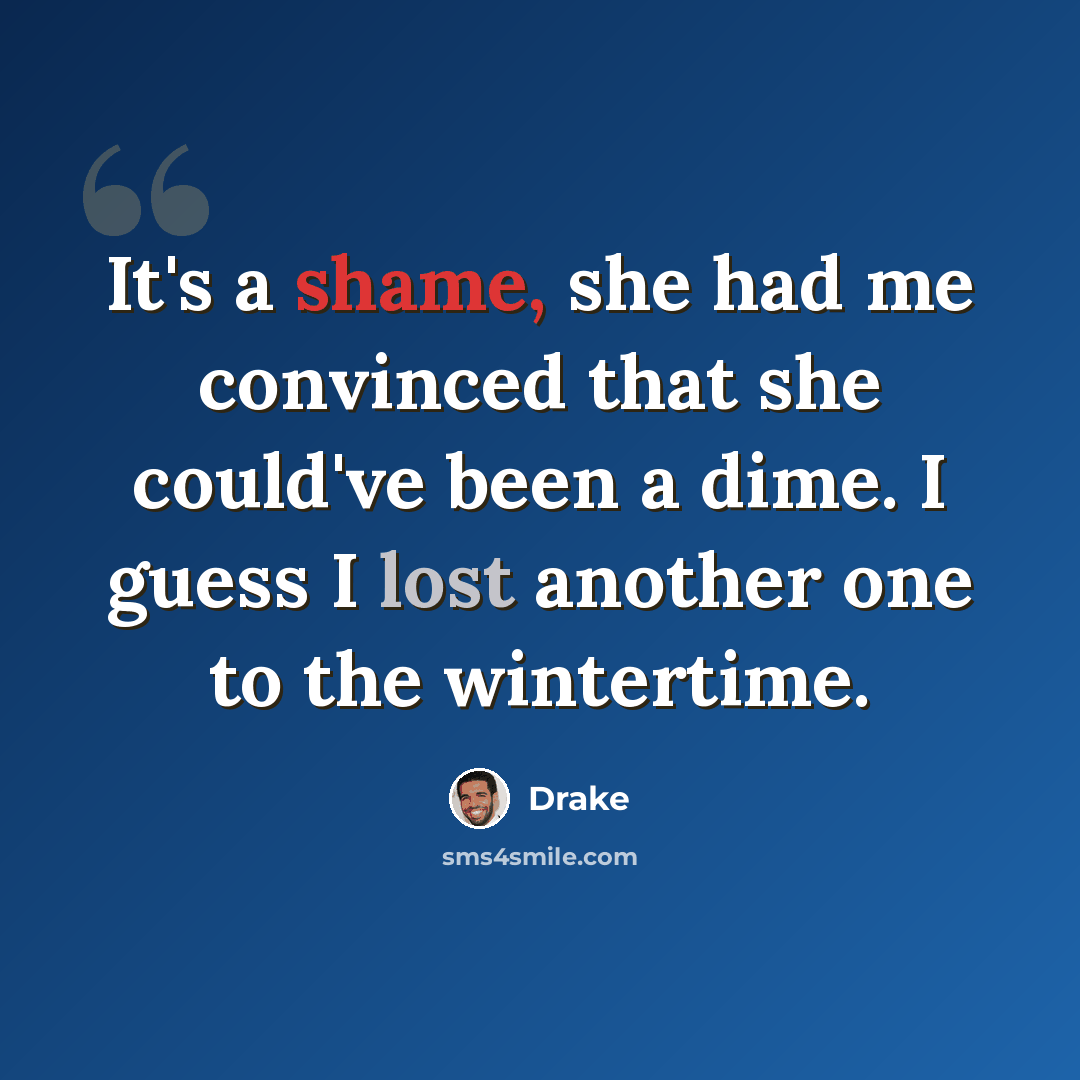 “It's a shame, she had me convinced that she could've been a dime. I guess I lost another one to the wintertime.” quote by Drake