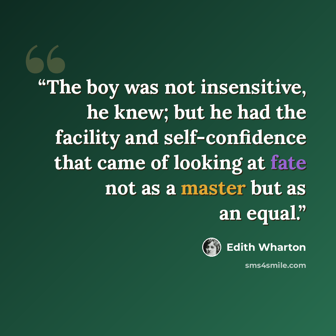 “The boy was not insensitive, he knew; but he had the facility and self-confidence that came of looking at fate not as a master but as an equal.” quote by Edith Wharton