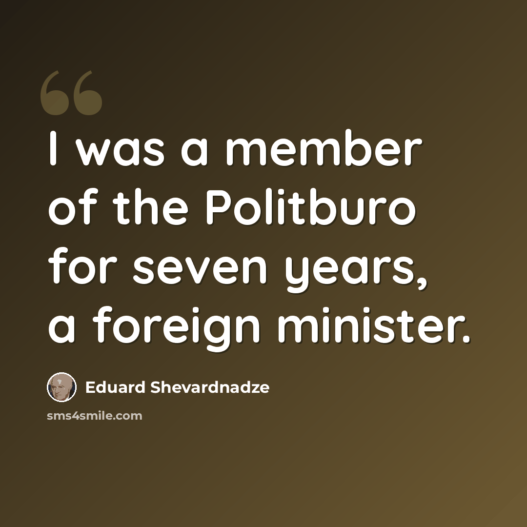 “I was a member of the Politburo for seven years, a foreign minister.” quote by Eduard Shevardnadze