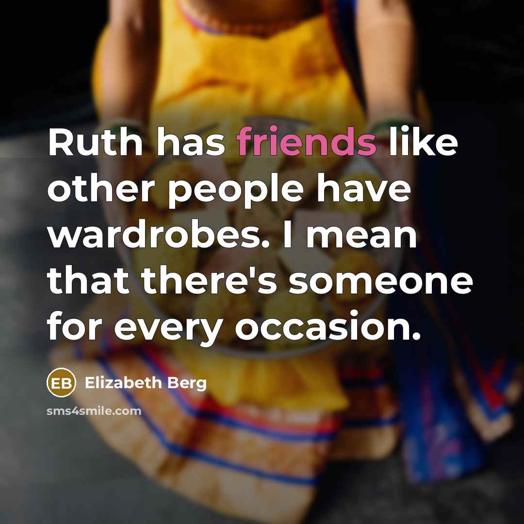 “Ruth has friends like other people have wardrobes. I mean that there's someone for every occasion.” quote by Elizabeth Berg